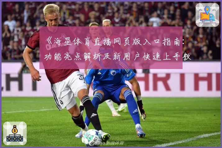 《海星体育直播网页版入口指南：功能亮点解析及新用户快速上手教程》