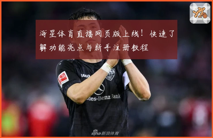 海星体育直播网页版上线！快速了解功能亮点与新手注册教程
