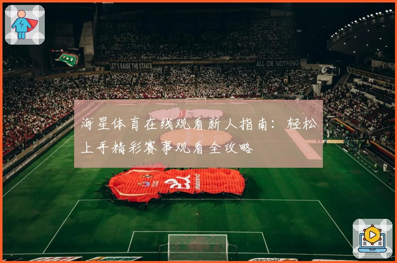 海星体育在线观看新人指南：轻松上手精彩赛事观看全攻略