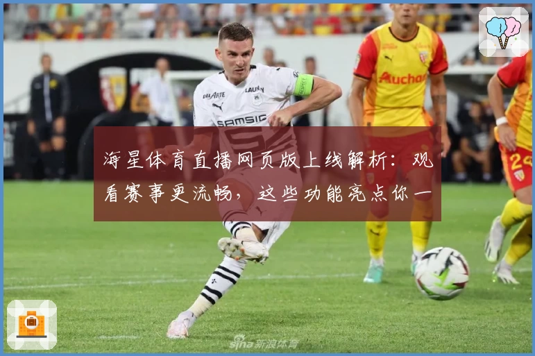 海星体育直播网页版上线解析：观看赛事更流畅，这些功能亮点你一定要了解