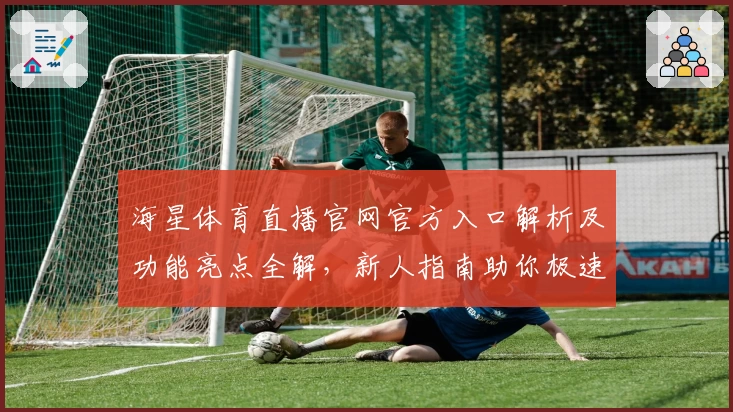 海星体育直播官网官方入口解析及功能亮点全解，新人指南助你极速上手