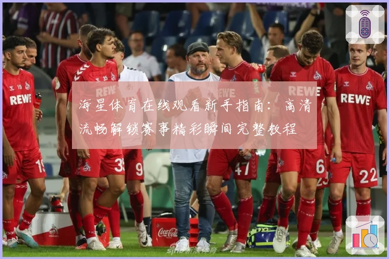 海星体育在线观看新手指南：高清流畅解锁赛事精彩瞬间完整教程