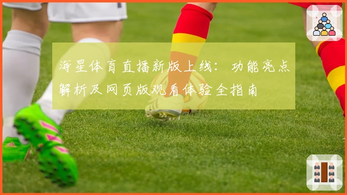 海星体育直播新版上线：功能亮点解析及网页版观看体验全指南