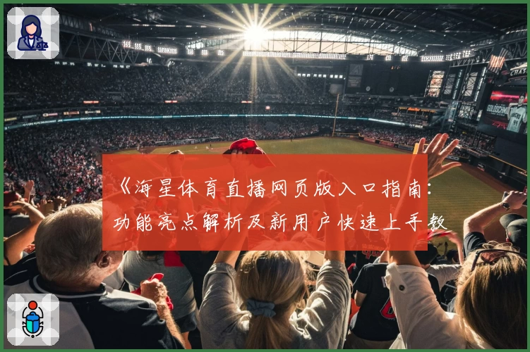 《海星体育直播网页版入口指南：功能亮点解析及新用户快速上手教程》