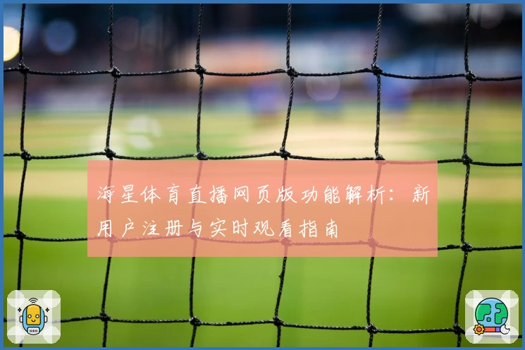 海星体育直播网页版功能解析：新用户注册与实时观看指南