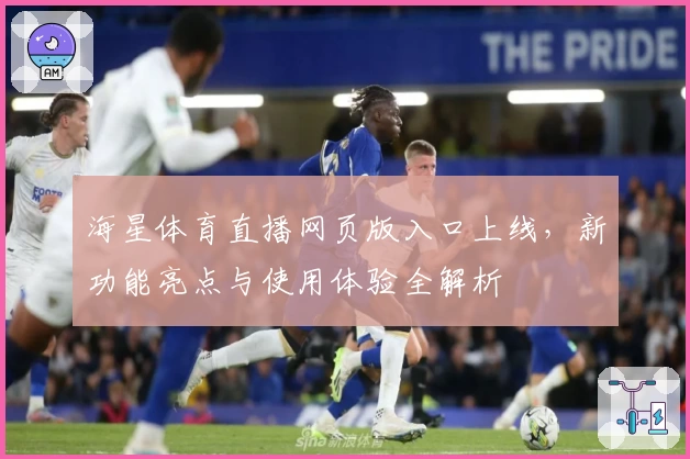 海星体育直播网页版入口上线，新功能亮点与使用体验全解析