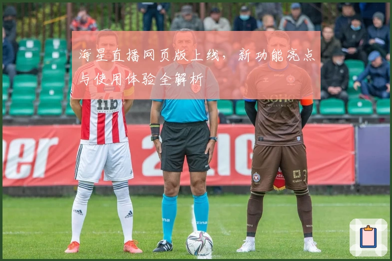 海星直播网页版上线，新功能亮点与使用体验全解析