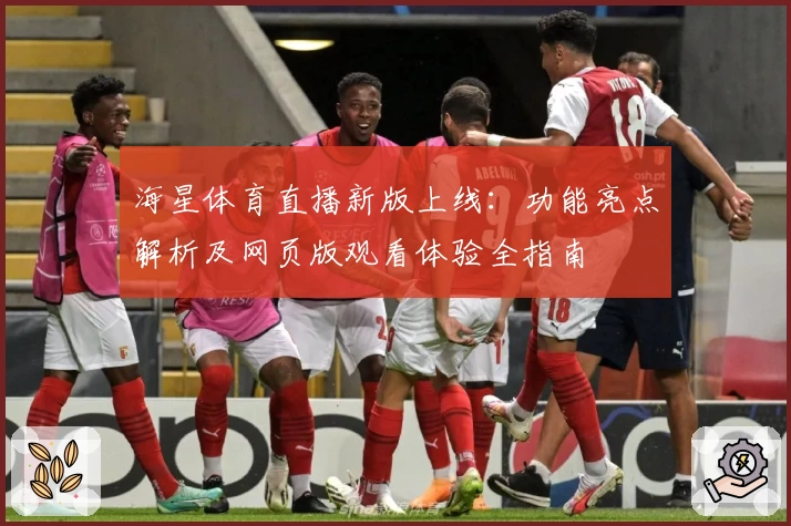 海星体育直播新版上线：功能亮点解析及网页版观看体验全指南