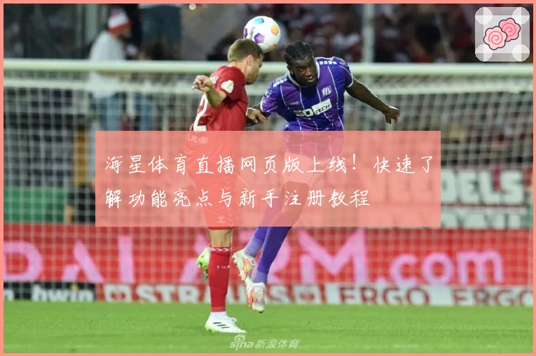 海星体育直播网页版上线！快速了解功能亮点与新手注册教程