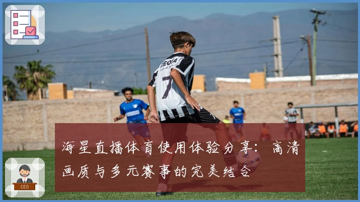 海星直播体育使用体验分享：高清画质与多元赛事的完美结合