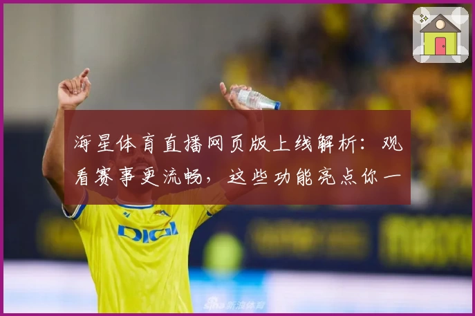 海星体育直播网页版上线解析:观看赛事更流畅,这些功能亮点你一定要了解