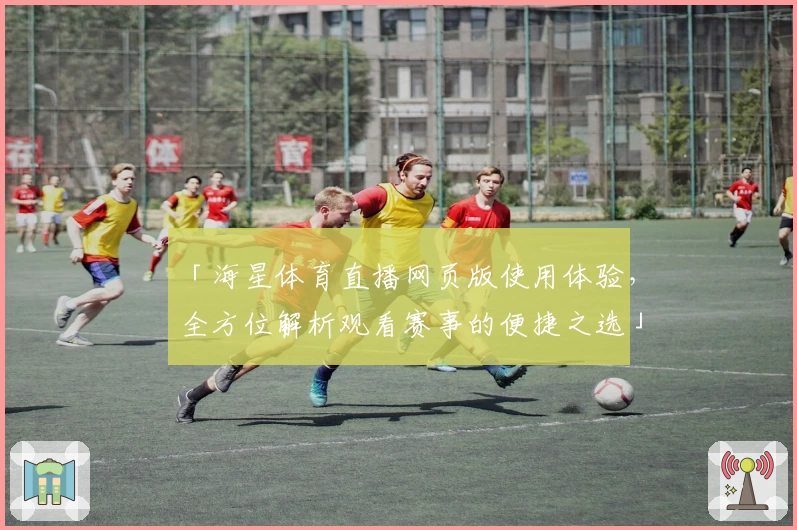 「海星体育直播网页版使用体验，全方位解析观看赛事的便捷之选」