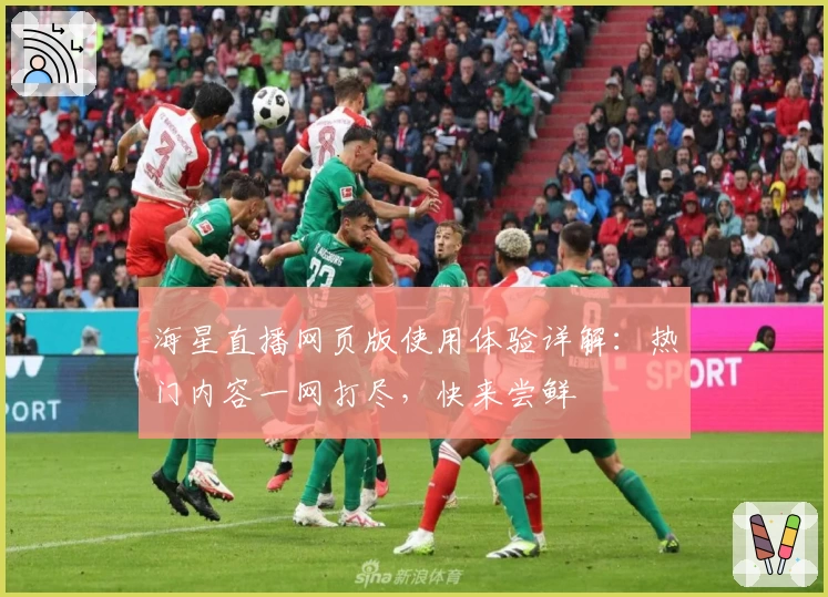 海星直播网页版使用体验详解:热门内容一网打尽,快来尝鲜