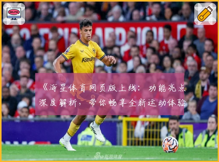 《海星体育网页版上线：功能亮点深度解析，带你畅享全新运动体验》
