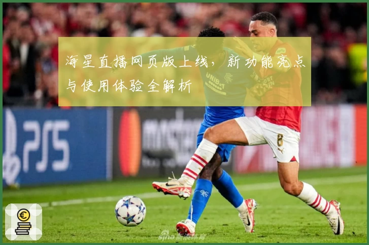 海星直播网页版上线，新功能亮点与使用体验全解析