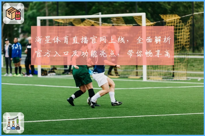 海星体育直播官网上线，全面解析官方入口及功能亮点，带你畅享高清赛事体验