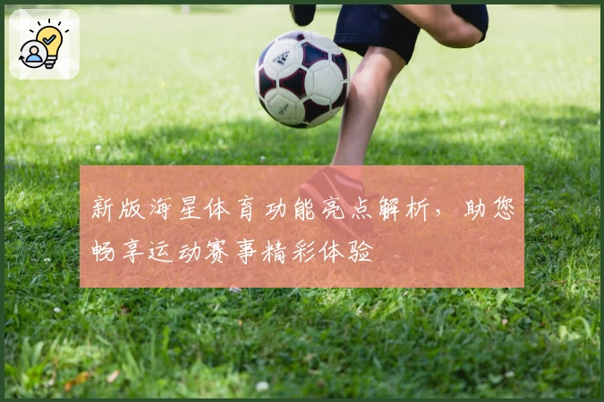 新版海星体育功能亮点解析，助您畅享运动赛事精彩体验