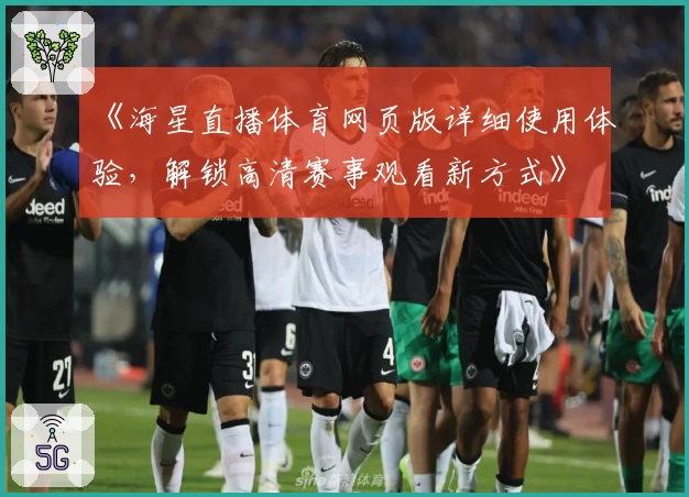 《海星直播体育网页版详细使用体验,解锁高清赛事观看新方式》