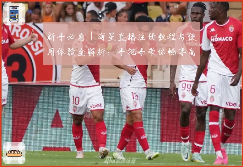 新手必看｜海星直播注册教程与使用体验全解析，手把手带你畅享高清直播