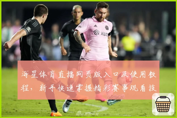 海星体育直播网页版入口及使用教程，新手快速掌握精彩赛事观看技巧